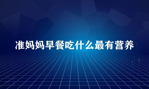 准妈妈早餐吃什么最有营养