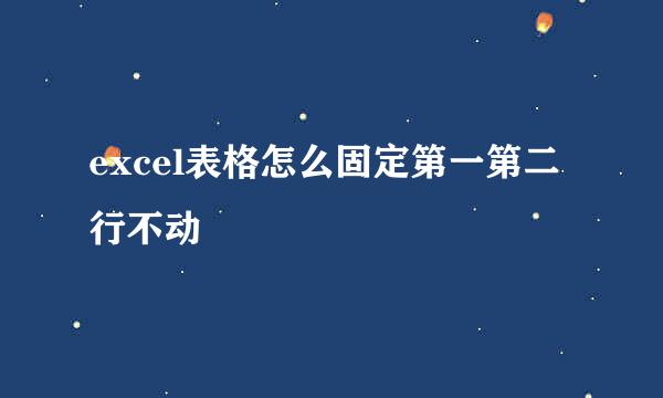 excel表格怎么固定第一第二行不动