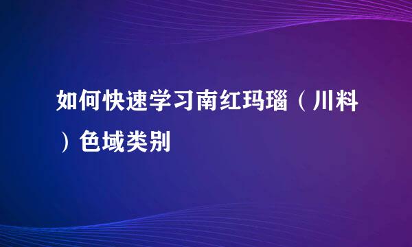 如何快速学习南红玛瑙（川料）色域类别