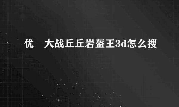 优菈大战丘丘岩盔王3d怎么搜
