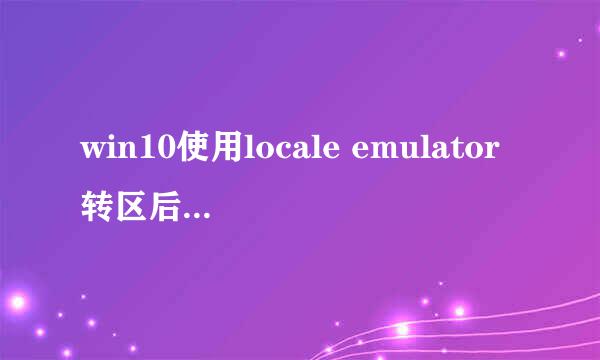 win10使用locale emulator转区后仍为乱码怎么办