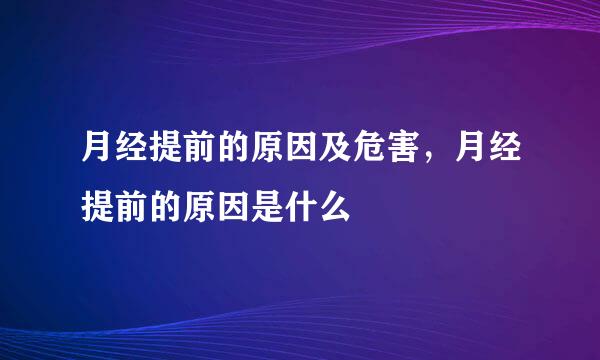 月经提前的原因及危害，月经提前的原因是什么