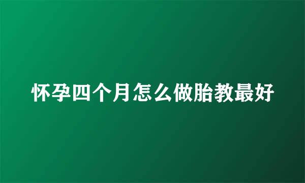 怀孕四个月怎么做胎教最好