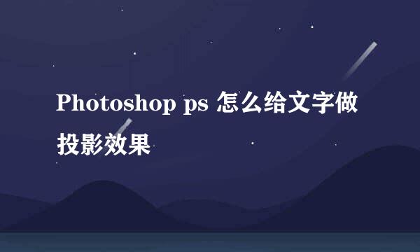 Photoshop ps 怎么给文字做投影效果