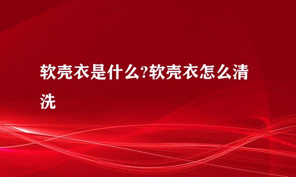 软壳衣是什么?软壳衣怎么清洗
