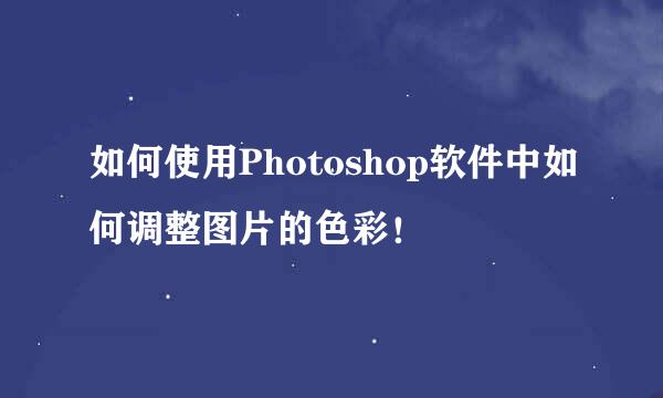 如何使用Photoshop软件中如何调整图片的色彩！