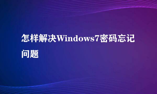 怎样解决Windows7密码忘记问题