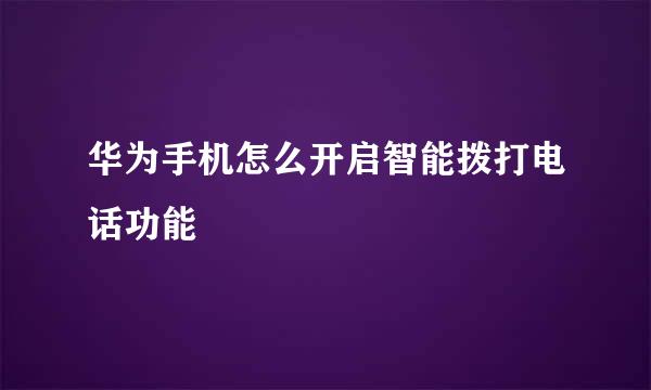 华为手机怎么开启智能拨打电话功能