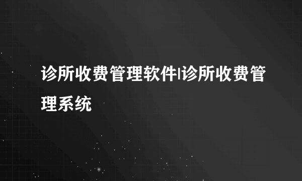 诊所收费管理软件|诊所收费管理系统