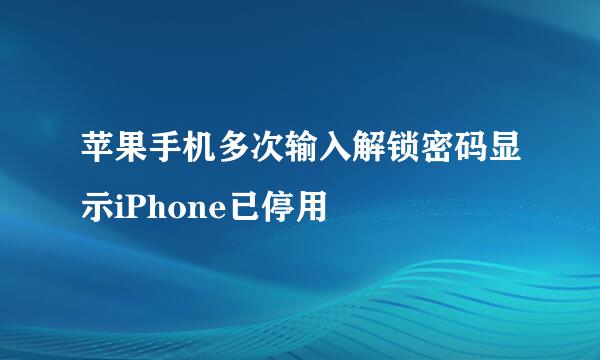 苹果手机多次输入解锁密码显示iPhone已停用