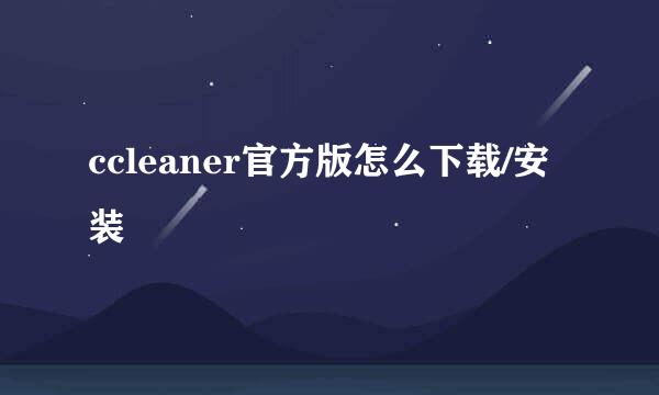 ccleaner官方版怎么下载/安装