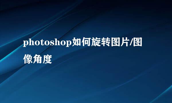 photoshop如何旋转图片/图像角度