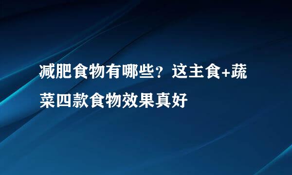 减肥食物有哪些？这主食+蔬菜四款食物效果真好