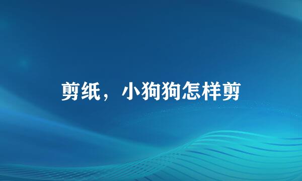剪纸，小狗狗怎样剪