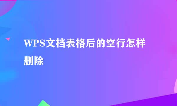 WPS文档表格后的空行怎样删除