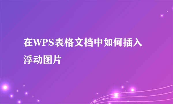 在WPS表格文档中如何插入浮动图片