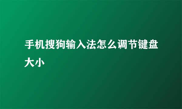 手机搜狗输入法怎么调节键盘大小