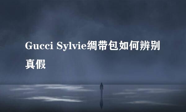 Gucci Sylvie绸带包如何辨别真假