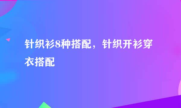 针织衫8种搭配，针织开衫穿衣搭配