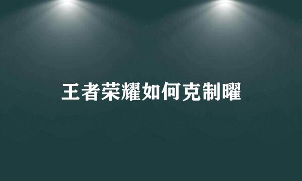 王者荣耀如何克制曜