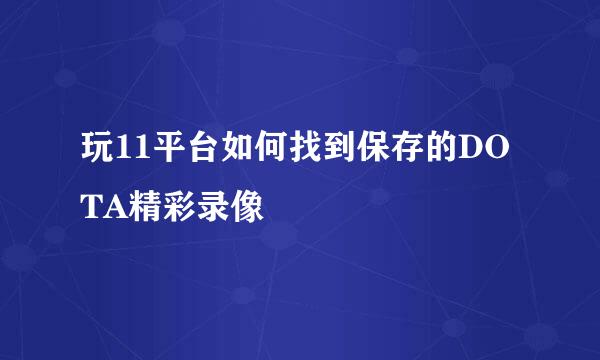 玩11平台如何找到保存的DOTA精彩录像