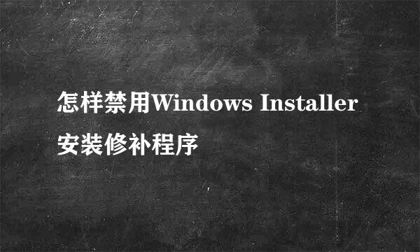 怎样禁用Windows Installer安装修补程序