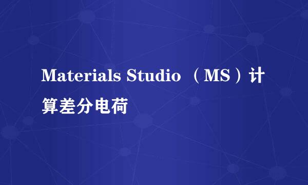 Materials Studio （MS）计算差分电荷