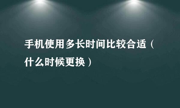 手机使用多长时间比较合适（什么时候更换）