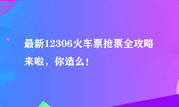 最新12306火车票抢票全攻略来啦，你造么！