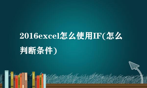 2016excel怎么使用IF(怎么判断条件)