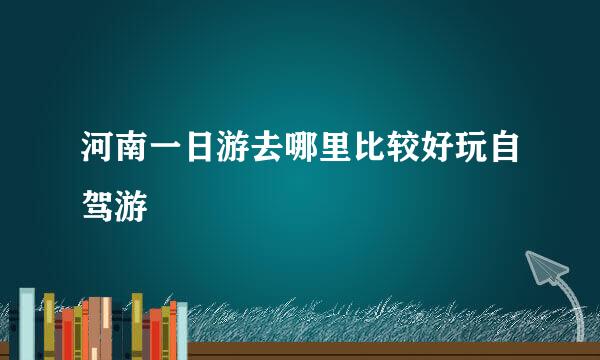 河南一日游去哪里比较好玩自驾游