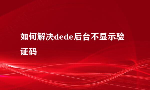 如何解决dede后台不显示验证码