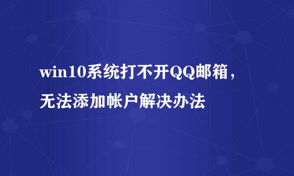 win10系统打不开QQ邮箱，无法添加帐户解决办法