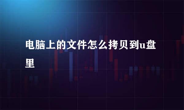 电脑上的文件怎么拷贝到u盘里
