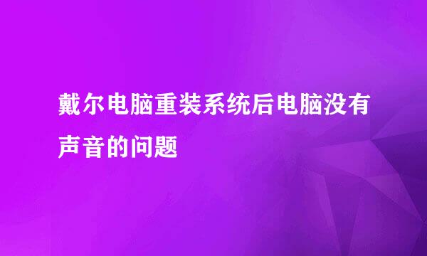 戴尔电脑重装系统后电脑没有声音的问题