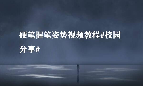 硬笔握笔姿势视频教程#校园分享#