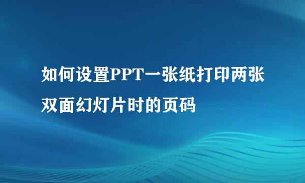 如何设置PPT一张纸打印两张双面幻灯片时的页码