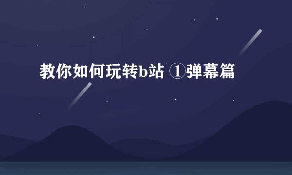 教你如何玩转b站 ①弹幕篇
