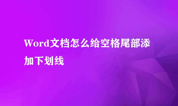 Word文档怎么给空格尾部添加下划线