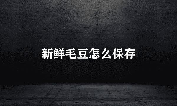 新鲜毛豆怎么保存