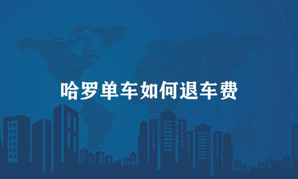 哈罗单车如何退车费