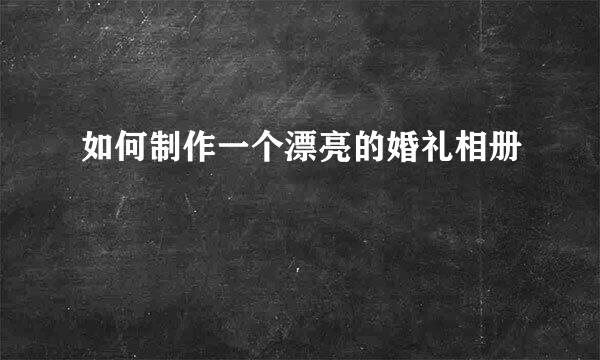 如何制作一个漂亮的婚礼相册