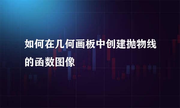 如何在几何画板中创建抛物线的函数图像