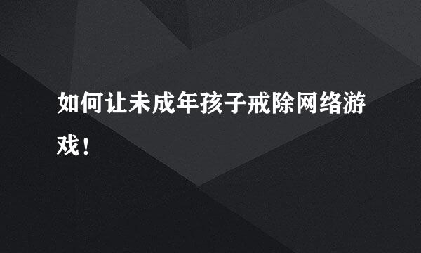 如何让未成年孩子戒除网络游戏！