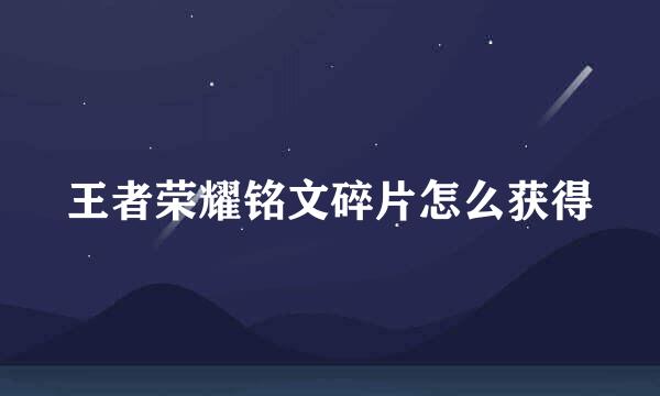 王者荣耀铭文碎片怎么获得