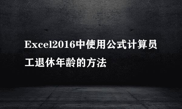 Excel2016中使用公式计算员工退休年龄的方法