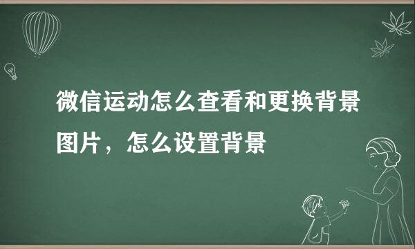 微信运动怎么查看和更换背景图片，怎么设置背景