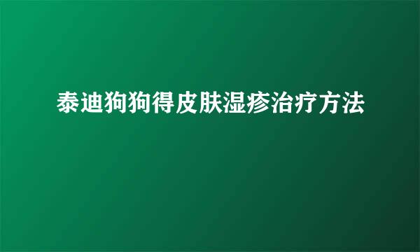 泰迪狗狗得皮肤湿疹治疗方法