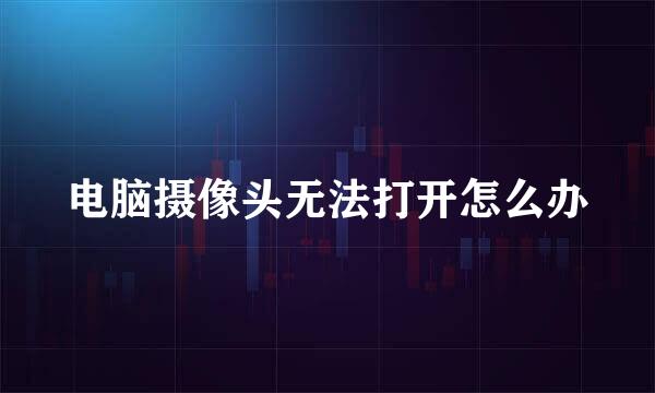 电脑摄像头无法打开怎么办