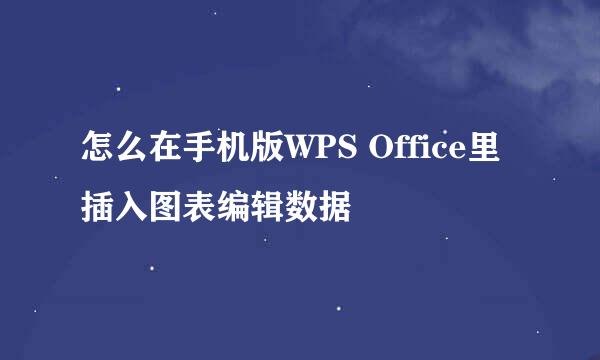 怎么在手机版WPS Office里插入图表编辑数据
